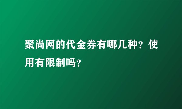 聚尚网的代金券有哪几种？使用有限制吗？