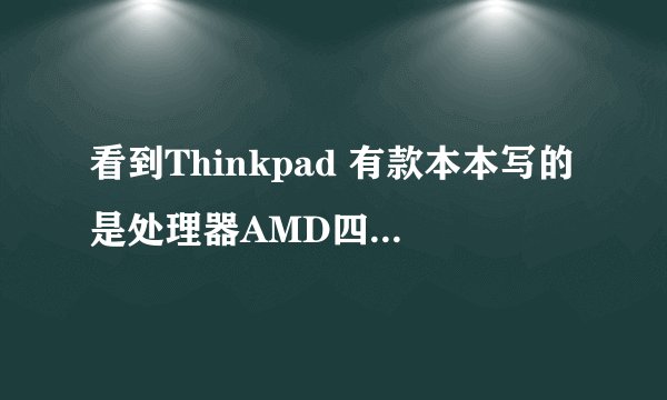 看到Thinkpad 有款本本写的是处理器AMD四核A8-4500M，.是什么意思？看不懂……