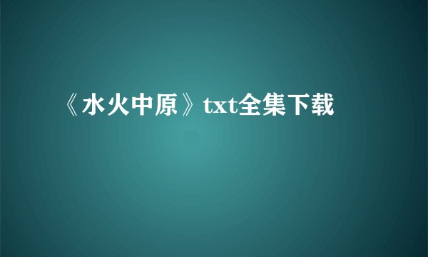 《水火中原》txt全集下载