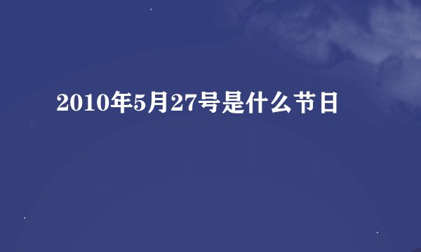 2010年5月27号是什么节日