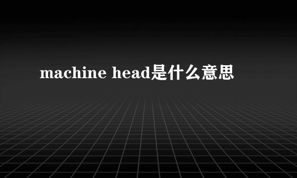 machine head是什么意思