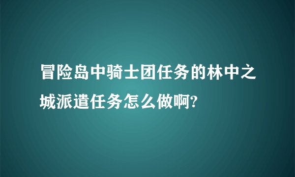 冒险岛中骑士团任务的林中之城派遣任务怎么做啊?