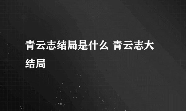 青云志结局是什么 青云志大结局