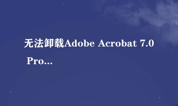 无法卸载Adobe Acrobat 7.0 Professional