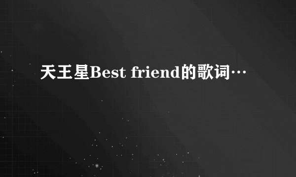 天王星Best friend的歌词…