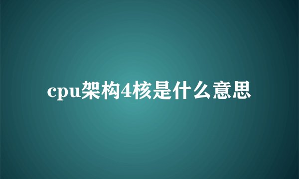 cpu架构4核是什么意思