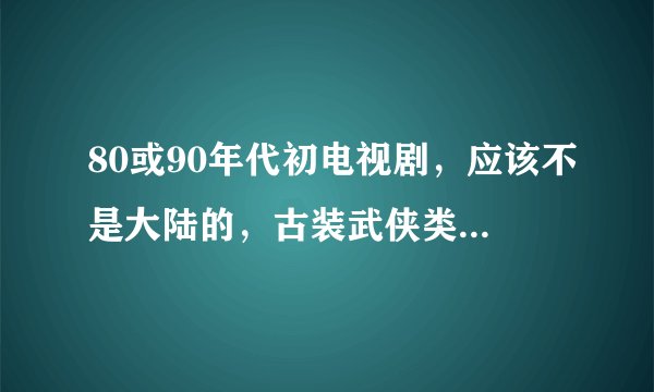 80或90年代初电视剧，应该不是大陆的，古装武侠类似日月神剑，一对情侣女白天石化男晚上变成鸟