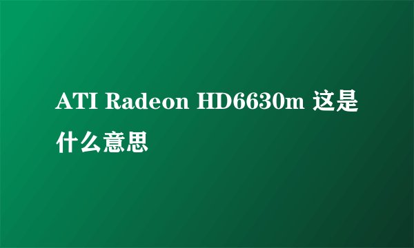 ATI Radeon HD6630m 这是什么意思