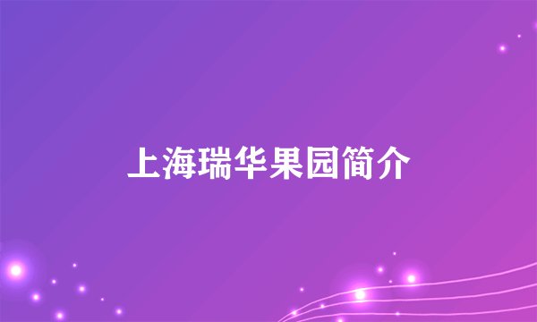 上海瑞华果园简介