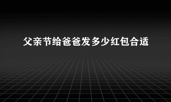 父亲节给爸爸发多少红包合适