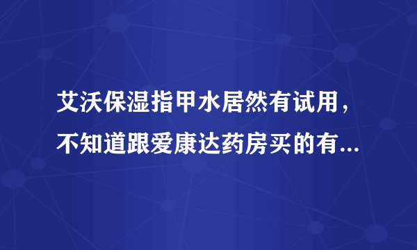 艾沃保湿指甲水居然有试用，不知道跟爱康达药房买的有什么分别