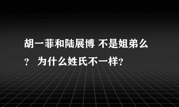 胡一菲和陆展博 不是姐弟么？ 为什么姓氏不一样？