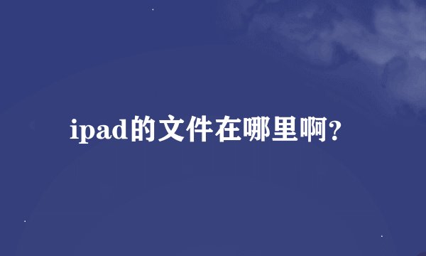 ipad的文件在哪里啊？