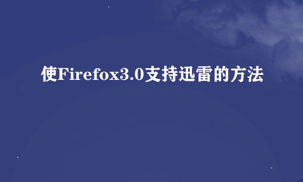 使Firefox3.0支持迅雷的方法