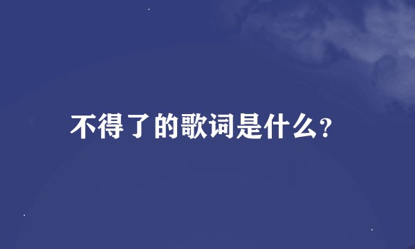 不得了的歌词是什么？