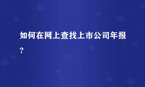 如何在网上查找上市公司年报？