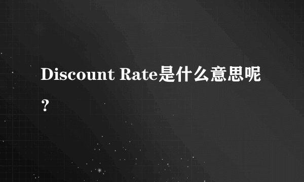 Discount Rate是什么意思呢？