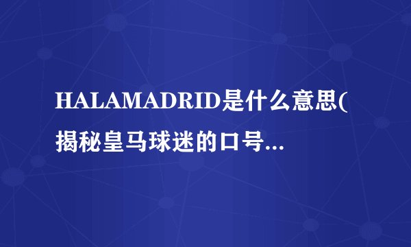 HALAMADRID是什么意思(揭秘皇马球迷的口号来源与含义)