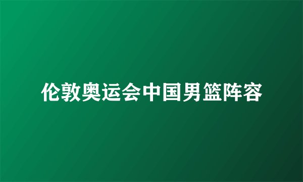 伦敦奥运会中国男篮阵容