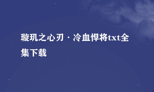 璇玑之心刃·冷血悍将txt全集下载