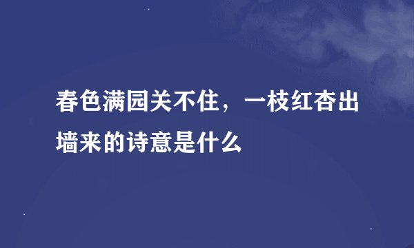 春色满园关不住，一枝红杏出墙来的诗意是什么