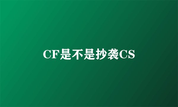 CF是不是抄袭CS