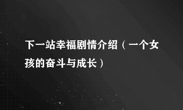下一站幸福剧情介绍（一个女孩的奋斗与成长）