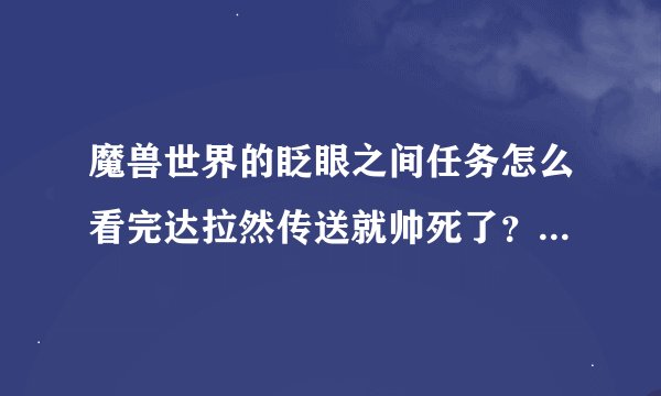 魔兽世界的眨眼之间任务怎么看完达拉然传送就帅死了？后面应该怎么办
