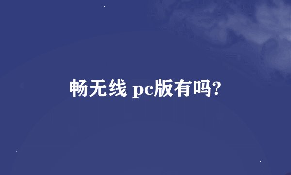 畅无线 pc版有吗?