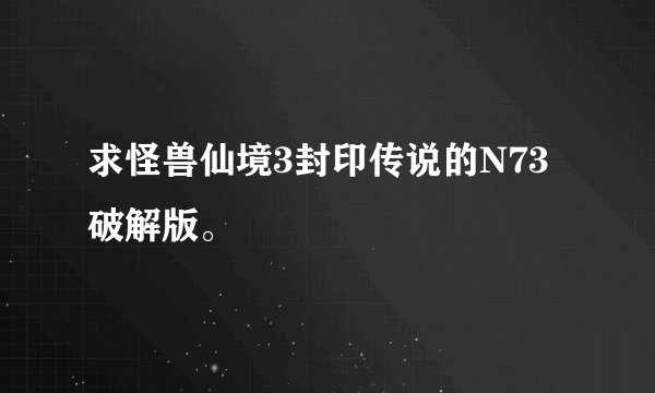 求怪兽仙境3封印传说的N73破解版。