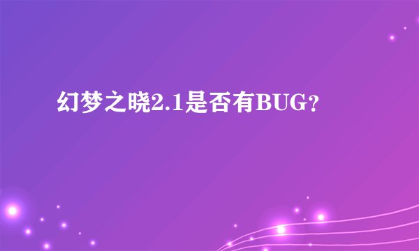 幻梦之晓2.1是否有BUG？