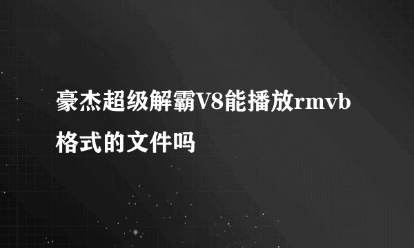 豪杰超级解霸V8能播放rmvb格式的文件吗