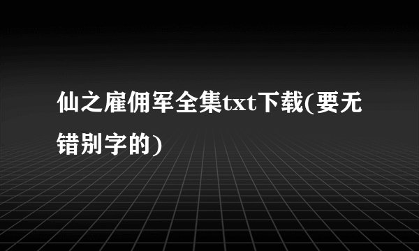 仙之雇佣军全集txt下载(要无错别字的)