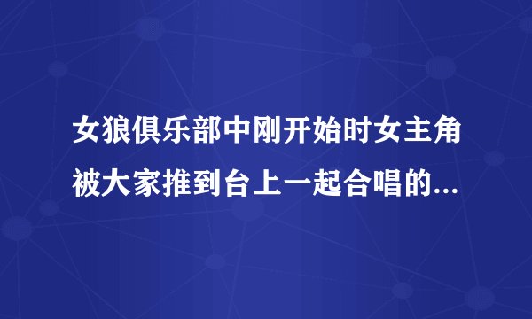 女狼俱乐部中刚开始时女主角被大家推到台上一起合唱的那首歌是什么？