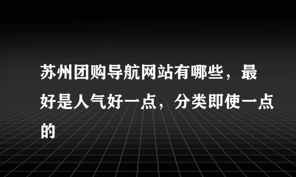 苏州团购导航网站有哪些，最好是人气好一点，分类即使一点的