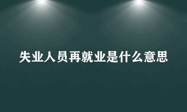 失业人员再就业是什么意思