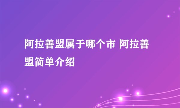阿拉善盟属于哪个市 阿拉善盟简单介绍