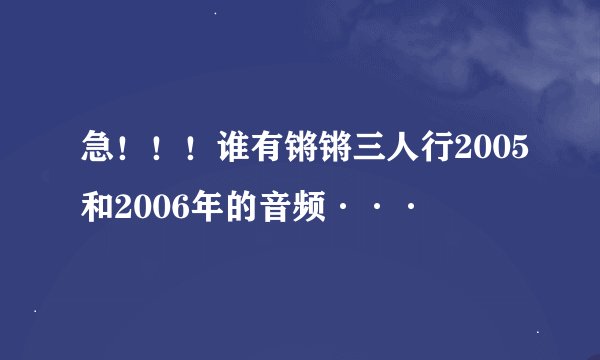急！！！谁有锵锵三人行2005和2006年的音频···