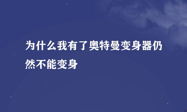 为什么我有了奥特曼变身器仍然不能变身