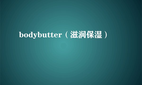 bodybutter（滋润保湿）
