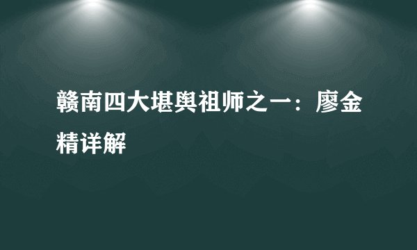 赣南四大堪舆祖师之一：廖金精详解