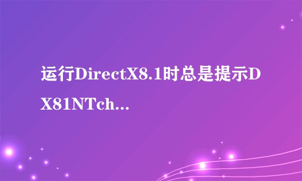 运行DirectX8.1时总是提示DX81NTchs.exe遇到问题需要关闭