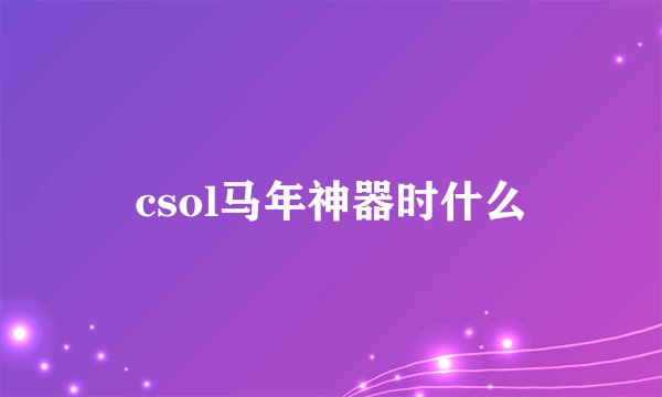 csol马年神器时什么