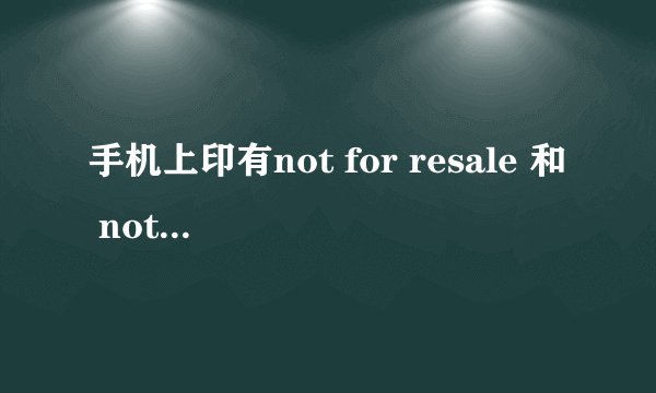 手机上印有not for resale 和 not for sale分别代表什么意思，区别和含义？