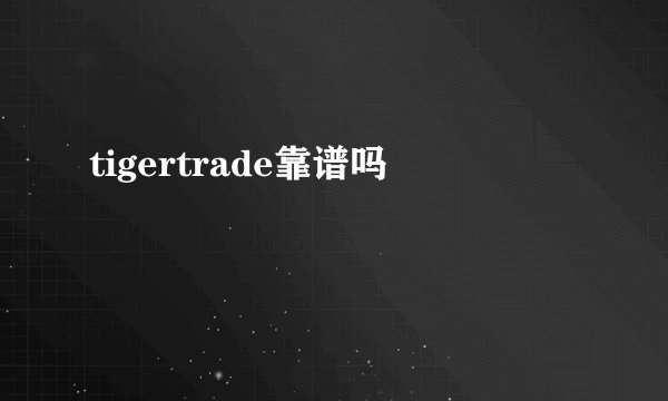 tigertrade靠谱吗
