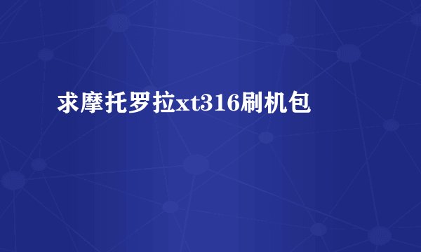 求摩托罗拉xt316刷机包