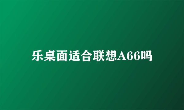 乐桌面适合联想A66吗