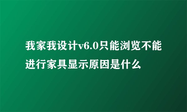 我家我设计v6.0只能浏览不能进行家具显示原因是什么