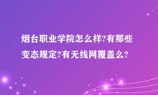 烟台职业学院怎么样?有那些变态规定?有无线网覆盖么?