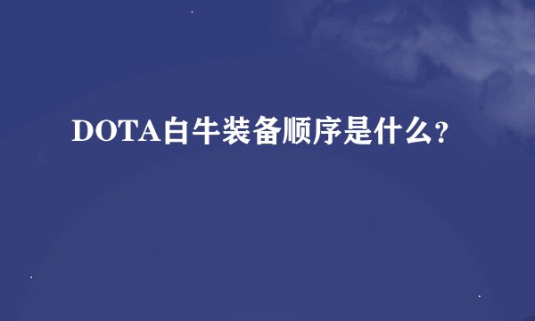 DOTA白牛装备顺序是什么？